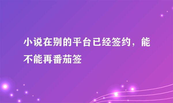 小说在别的平台已经签约，能不能再番茄签