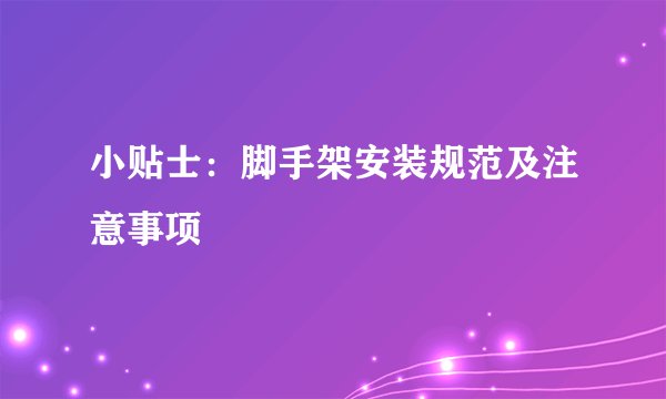 小贴士：脚手架安装规范及注意事项