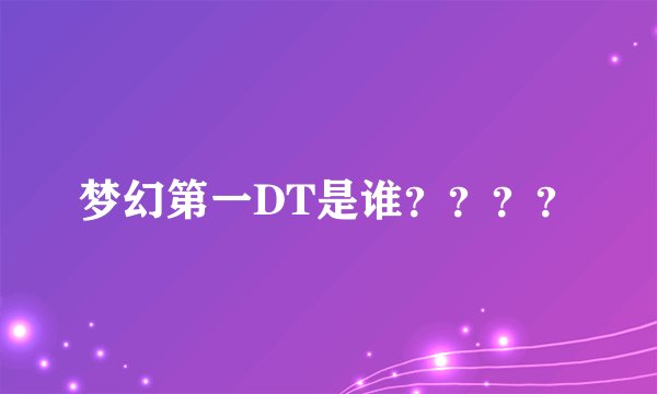 梦幻第一DT是谁？？？？