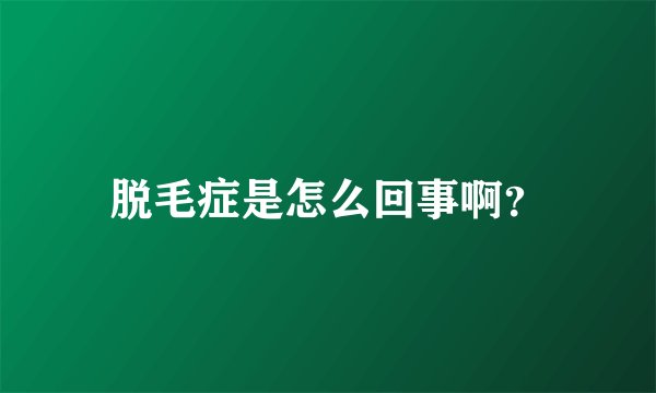 脱毛症是怎么回事啊？