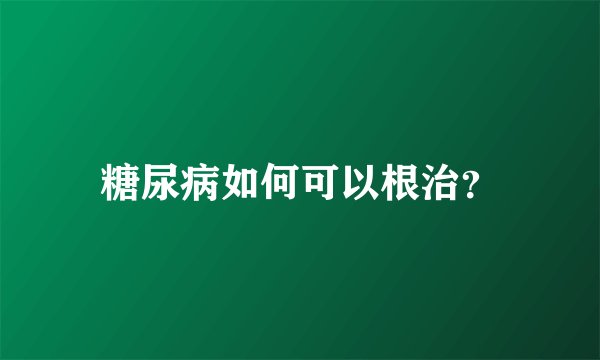 糖尿病如何可以根治？