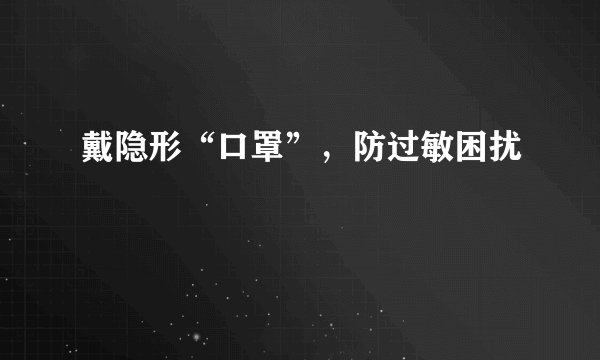 戴隐形“口罩”,防过敏困扰