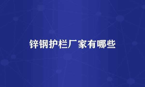 锌钢护栏厂家有哪些