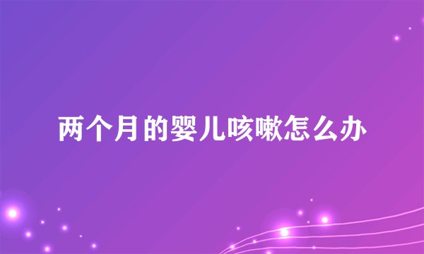两个月的婴儿咳嗽怎么办