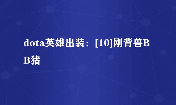 dota英雄出装：[10]刚背兽BB猪
