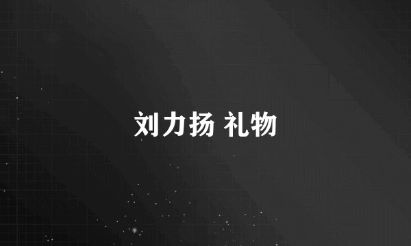 刘力扬 礼物