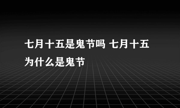 七月十五是鬼节吗 七月十五为什么是鬼节