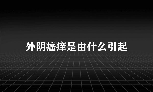 外阴瘙痒是由什么引起