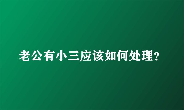 老公有小三应该如何处理？