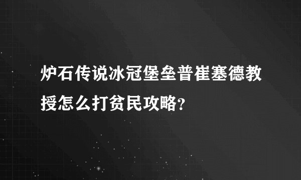 炉石传说冰冠堡垒普崔塞德教授怎么打贫民攻略？