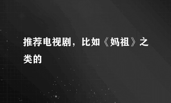 推荐电视剧，比如《妈祖》之类的