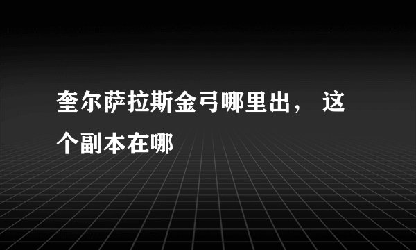 奎尔萨拉斯金弓哪里出， 这个副本在哪