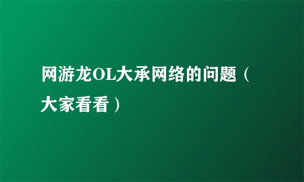 网游龙OL大承网络的问题（大家看看）