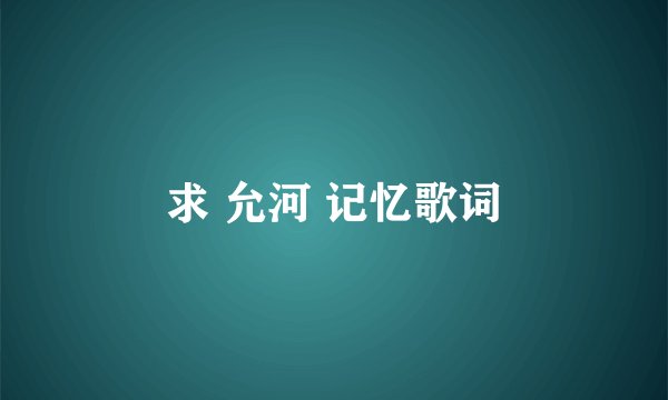 求 允河 记忆歌词