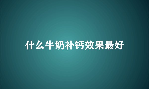 什么牛奶补钙效果最好