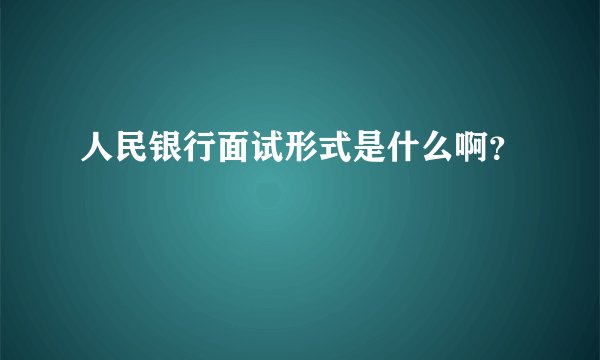 人民银行面试形式是什么啊？