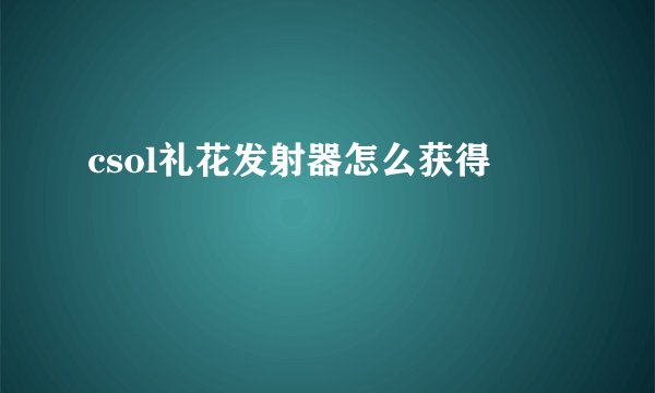 csol礼花发射器怎么获得