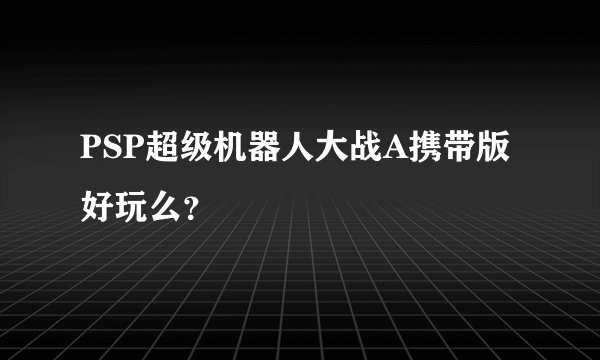 PSP超级机器人大战A携带版好玩么？