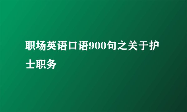 职场英语口语900句之关于护士职务