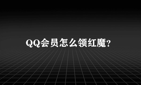 QQ会员怎么领红魔？