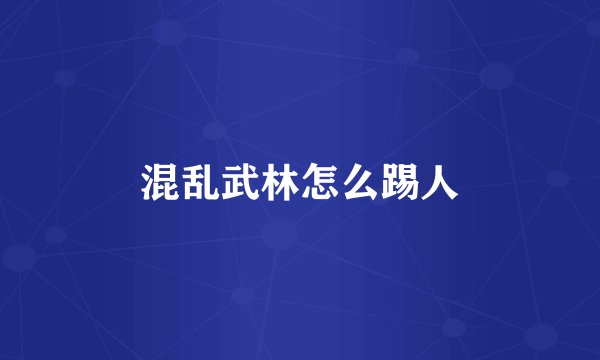 混乱武林怎么踢人