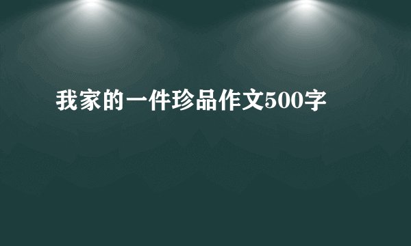 我家的一件珍品作文500字
