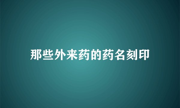 那些外来药的药名刻印