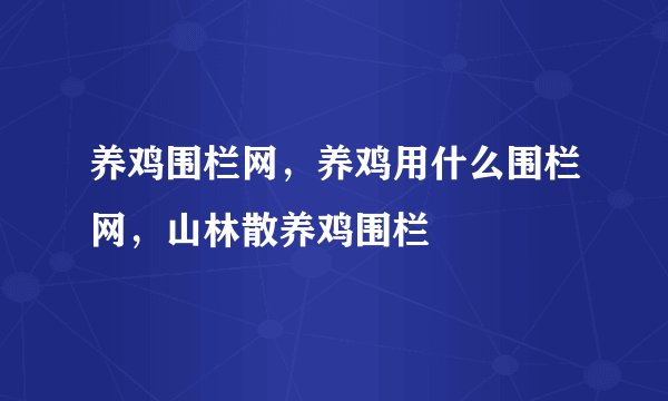 养鸡围栏网，养鸡用什么围栏网，山林散养鸡围栏