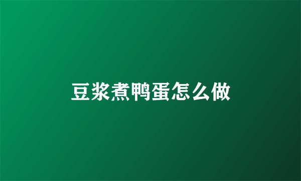 豆浆煮鸭蛋怎么做