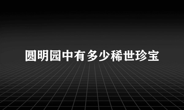 圆明园中有多少稀世珍宝
