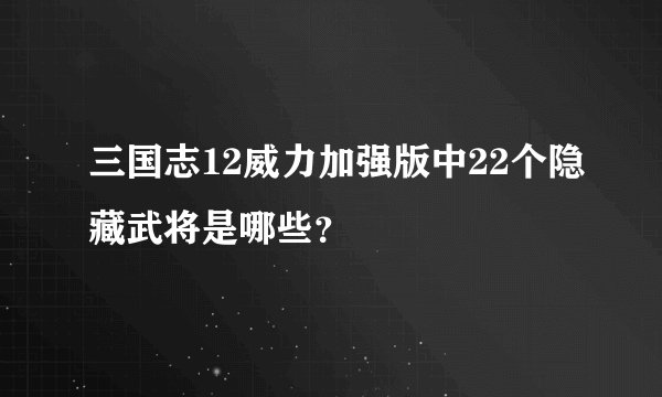 三国志12威力加强版中22个隐藏武将是哪些？