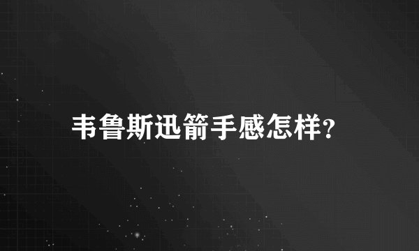 韦鲁斯迅箭手感怎样？