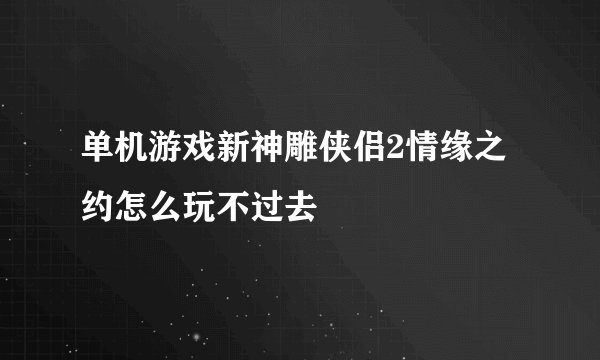 单机游戏新神雕侠侣2情缘之约怎么玩不过去