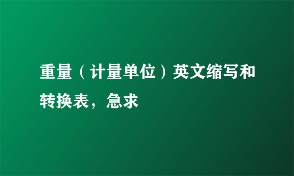 重量（计量单位）英文缩写和转换表，急求