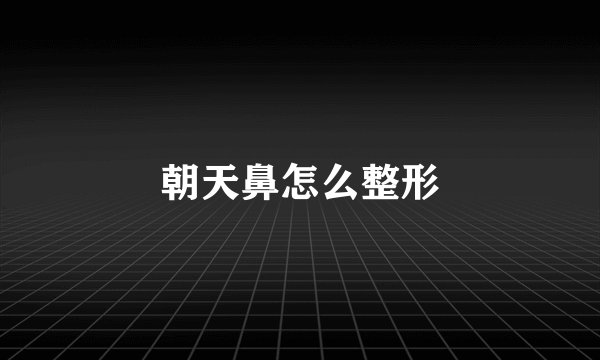 朝天鼻怎么整形