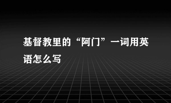 基督教里的“阿门”一词用英语怎么写