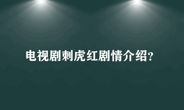 电视剧刺虎红剧情介绍？