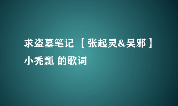 求盗墓笔记 【张起灵&吴邪】小秃瓢 的歌词