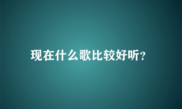 现在什么歌比较好听？