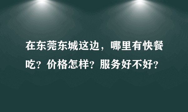在东莞东城这边，哪里有快餐吃？价格怎样？服务好不好？