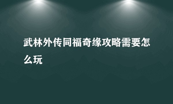 武林外传同福奇缘攻略需要怎么玩