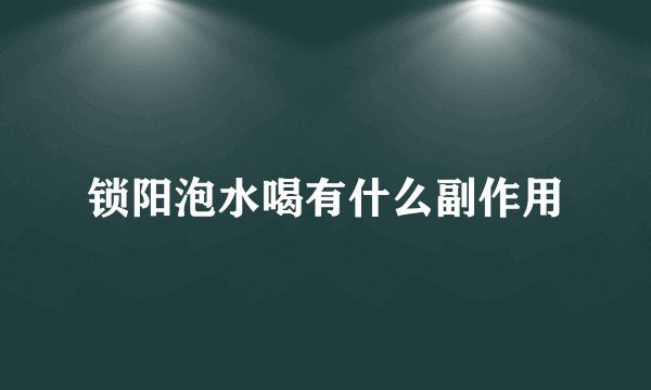 锁阳泡水喝有什么副作用