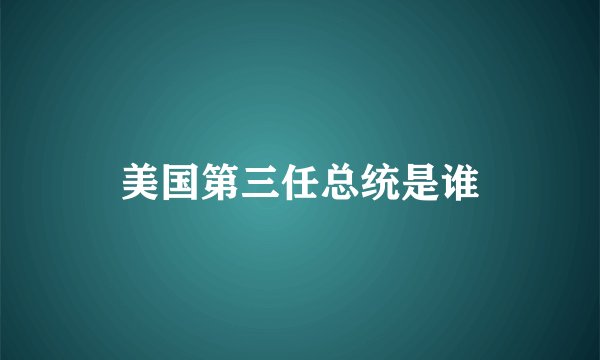 美国第三任总统是谁