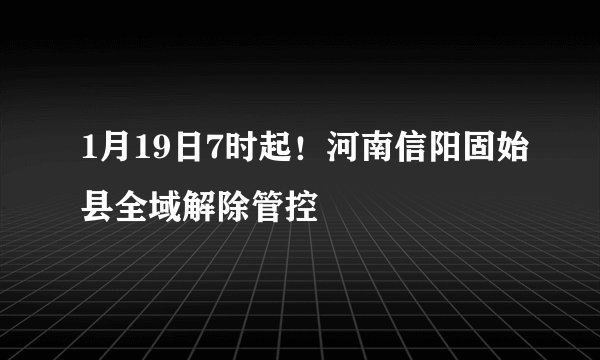 1月19日7时起!河南信阳固始县全域解除管控