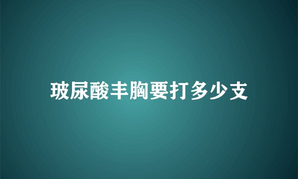 玻尿酸丰胸要打多少支