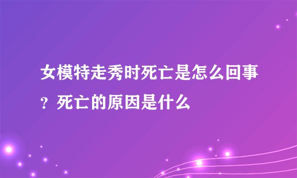 女模特走秀时死亡是怎么回事？死亡的原因是什么