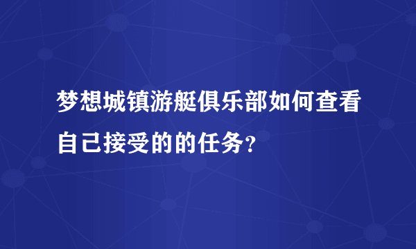 梦想城镇游艇俱乐部如何查看自己接受的的任务？