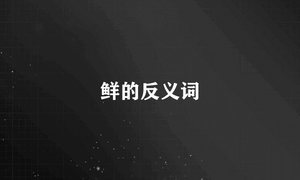 鲜的反义词