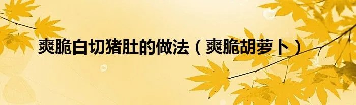 爽脆白切猪肚的做法(爽脆胡萝卜)