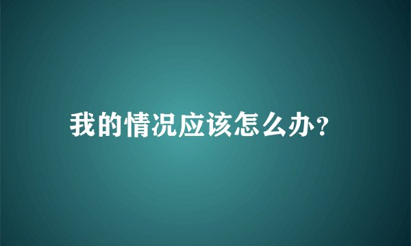 我的情况应该怎么办？